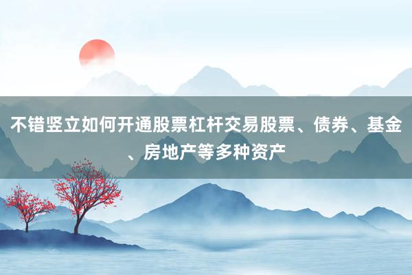 不错竖立如何开通股票杠杆交易股票、债券、基金、房地产等多种资产