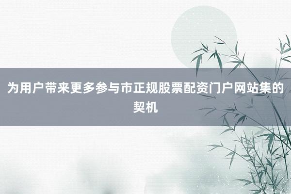 为用户带来更多参与市正规股票配资门户网站集的契机