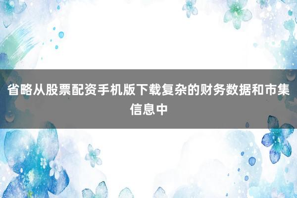 省略从股票配资手机版下载复杂的财务数据和市集信息中