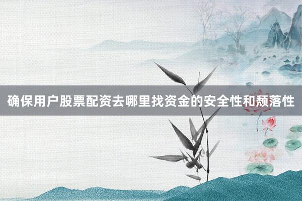 确保用户股票配资去哪里找资金的安全性和颓落性