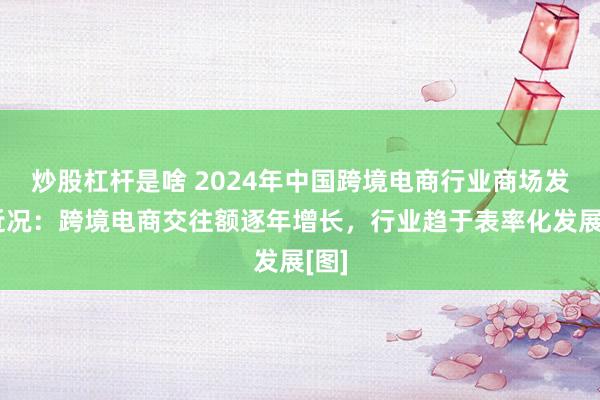 炒股杠杆是啥 2024年中国跨境电商行业商场发展近况：跨境电商交往额逐年增长，行业趋于表率化发展[图]