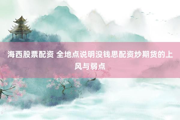 海西股票配资 全地点说明没钱思配资炒期货的上风与弱点