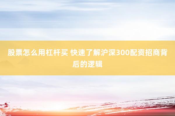 股票怎么用杠杆买 快速了解沪深300配资招商背后的逻辑