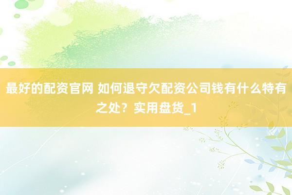 最好的配资官网 如何退守欠配资公司钱有什么特有之处？实用盘货_1