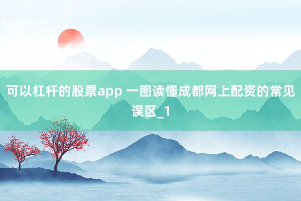 可以杠杆的股票app 一图读懂成都网上配资的常见误区_1