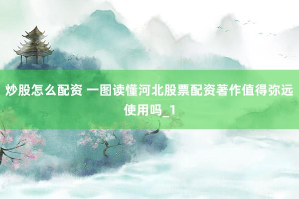 炒股怎么配资 一图读懂河北股票配资著作值得弥远使用吗_1