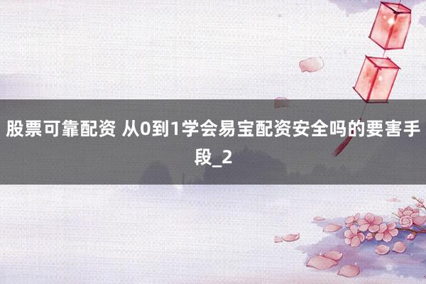 股票可靠配资 从0到1学会易宝配资安全吗的要害手段_2